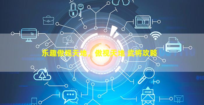 乐趣傲视天地，傲视天地 武将攻略